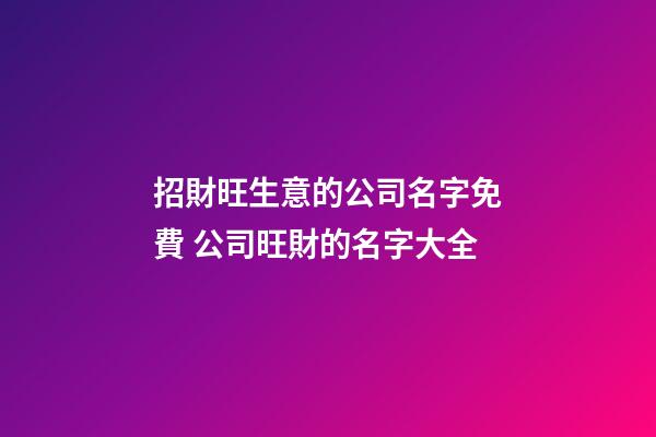 招財旺生意的公司名字免費 公司旺財的名字大全-第1張-公司起名-玄機派